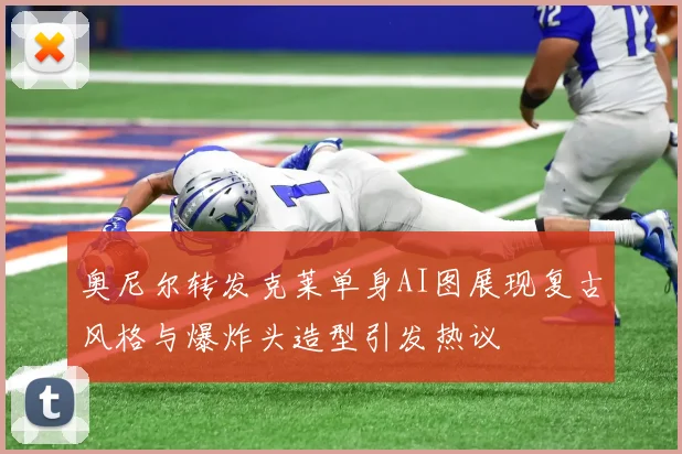 奥尼尔转发克莱单身AI图展现复古风格与爆炸头造型引发热议