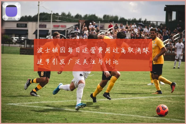 波士顿因每日运营费用过高取消球迷节引发广泛关注与讨论
