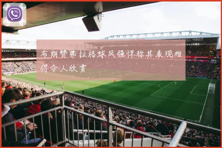 布朗赞弗拉格球风强悍称其表现难得令人欣赏