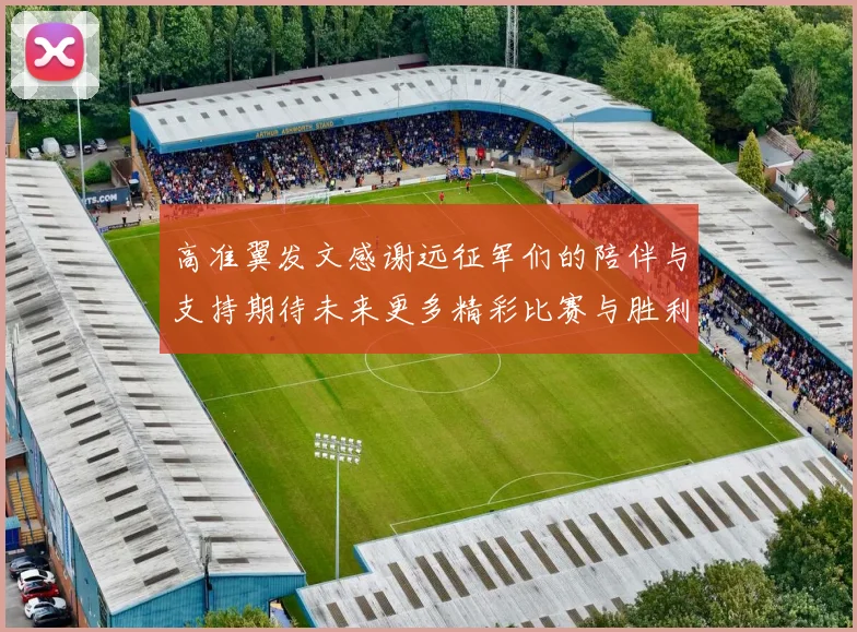 高准翼发文感谢远征军们的陪伴与支持期待未来更多精彩比赛与胜利