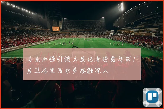 马竞加强引援力度记者透露与药厂后卫格里马尔多接触深入